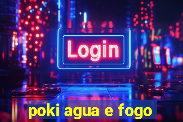 poki agua e fogo